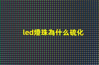 led燈珠為什么硫化 led燈珠規(guī)格型號一覽表